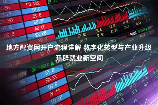 地方配资网开户流程详解 数字化转型与产业升级开辟就业新空间