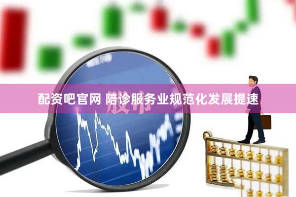 配资吧官网 陪诊服务业规范化发展提速