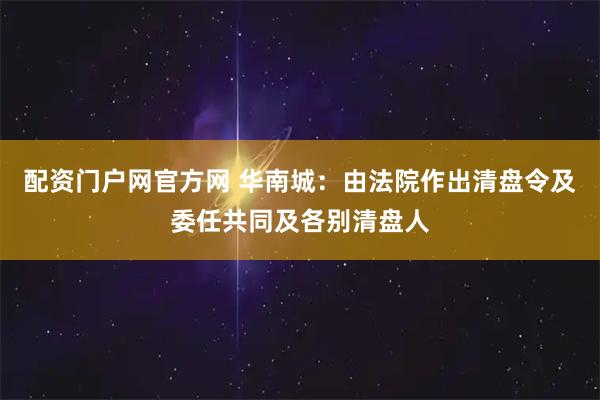 配资门户网官方网 华南城：由法院作出清盘令及委任共同及各别清盘人