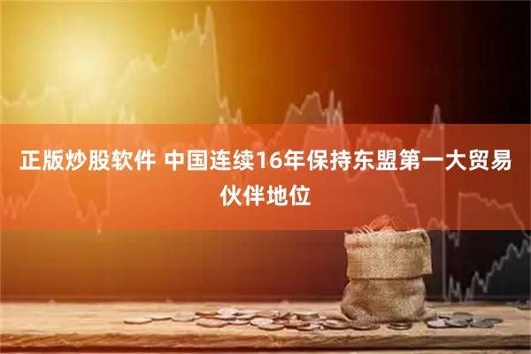 正版炒股软件 中国连续16年保持东盟第一大贸易伙伴地位